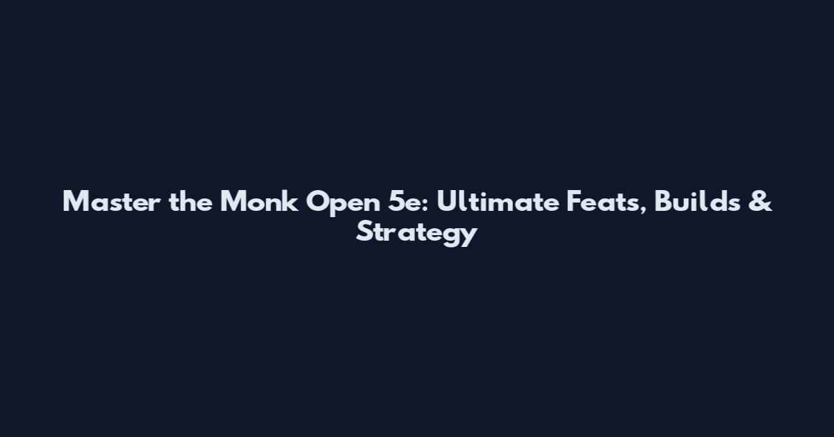 Master the Monk Open 5e: Ultimate Feats, Builds & Strategy