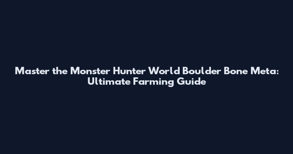 Master the Monster Hunter World Boulder Bone Meta: Ultimate Farming Guide