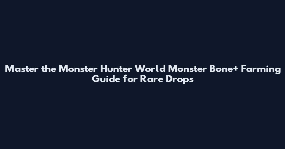Master the Monster Hunter World Monster Bone+ Farming Guide for Rare Drops