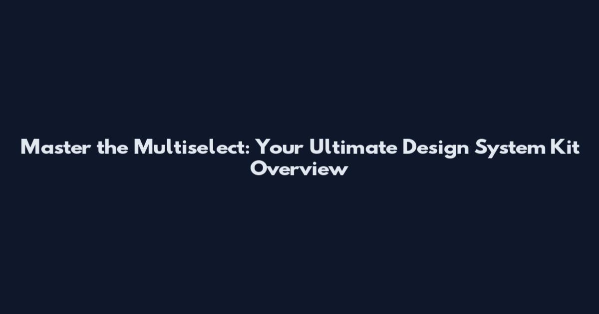 Master the Multiselect: Your Ultimate Design System Kit Overview