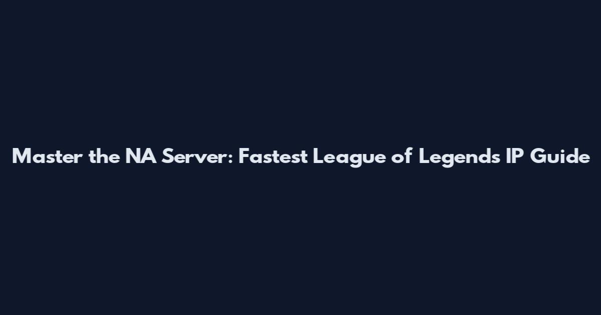 Master the NA Server: Fastest League of Legends IP Guide