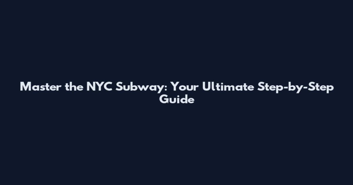 Master the NYC Subway: Your Ultimate Step-by-Step Guide