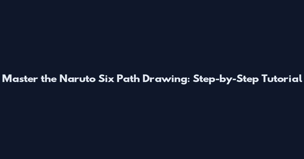 Master the Naruto Six Path Drawing: Step-by-Step Tutorial