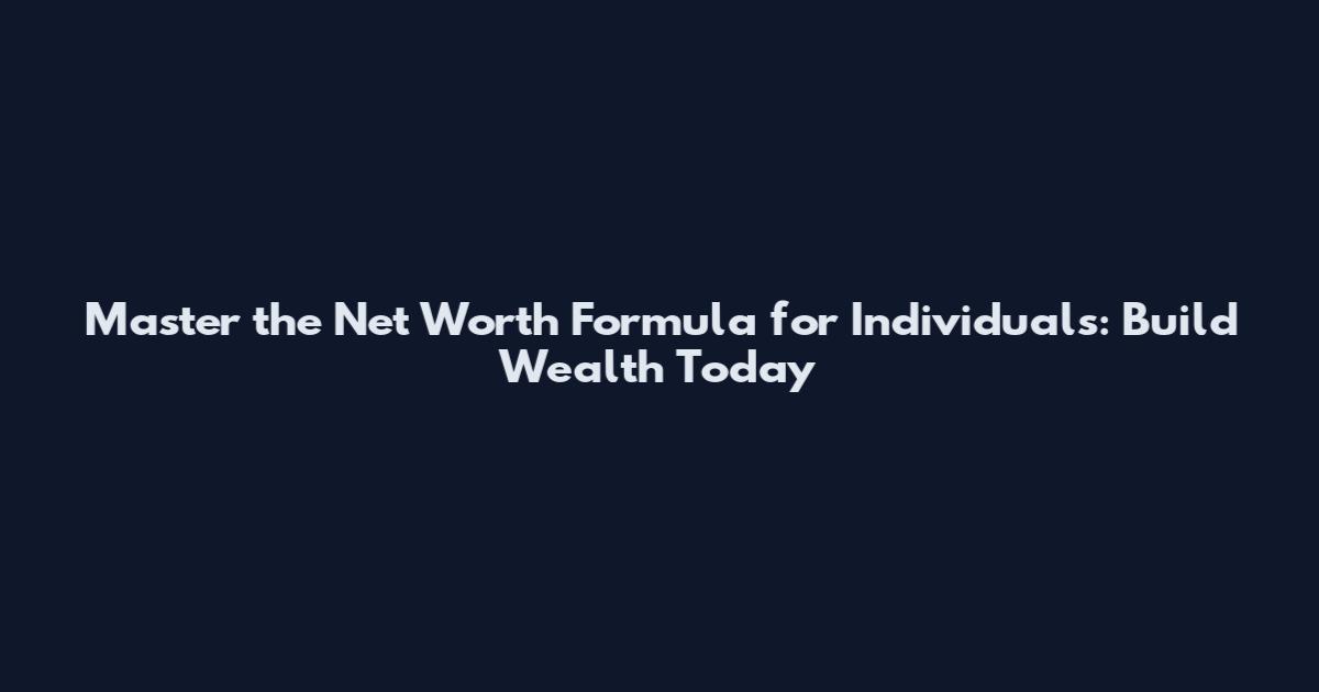 Master the Net Worth Formula for Individuals: Build Wealth Today