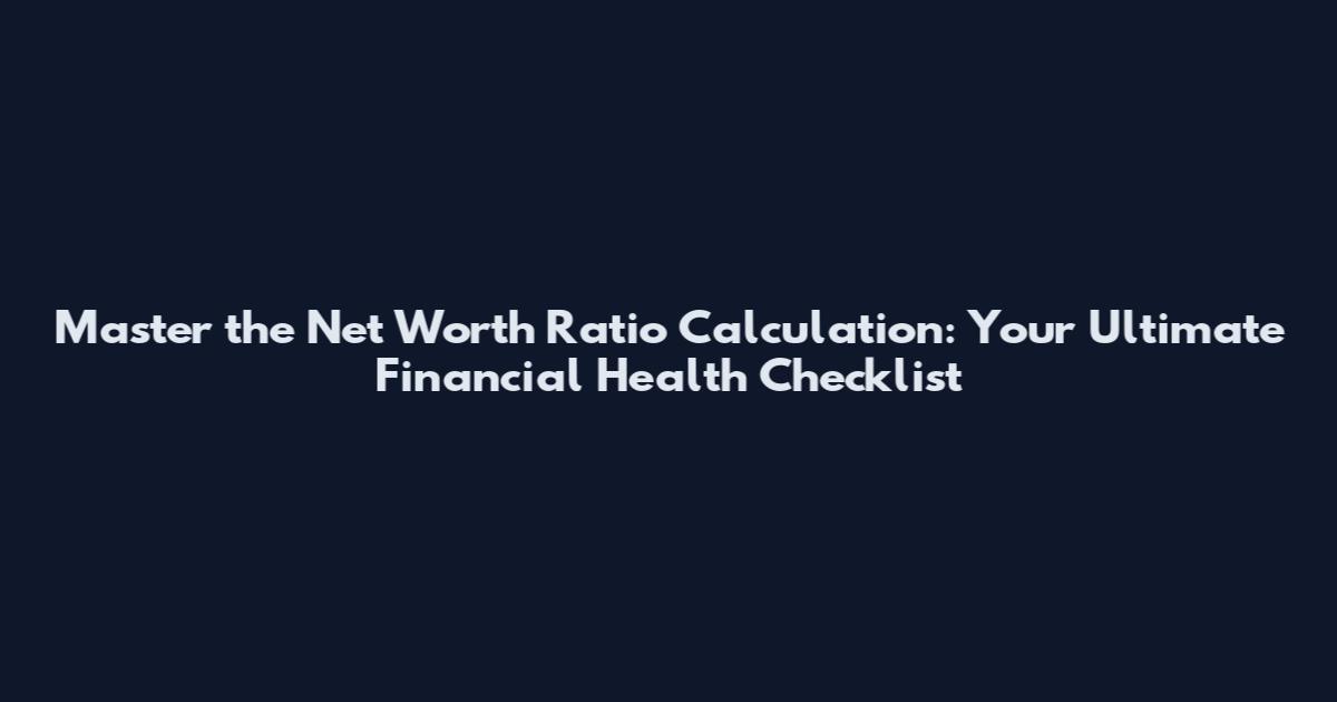Master the Net Worth Ratio Calculation: Your Ultimate Financial Health Checklist