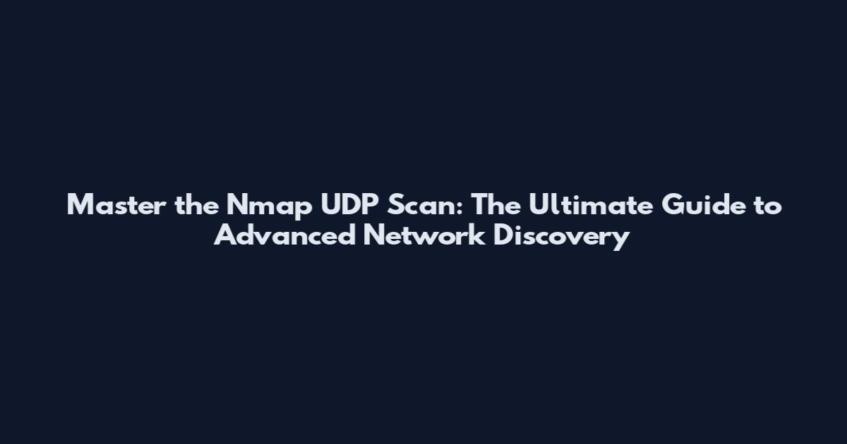 Master the Nmap UDP Scan: The Ultimate Guide to Advanced Network Discovery