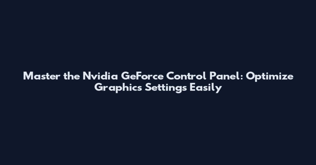 Master the Nvidia GeForce Control Panel: Optimize Graphics Settings Easily