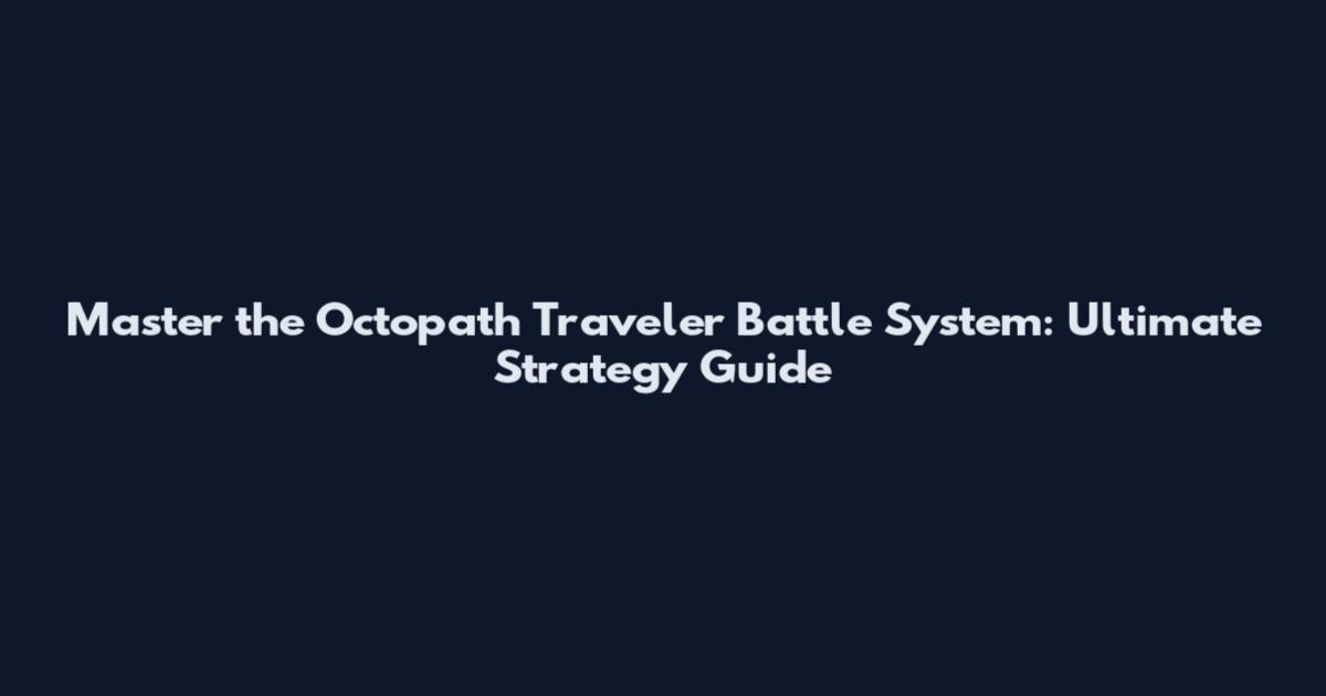 Master the Octopath Traveler Battle System: Ultimate Strategy Guide