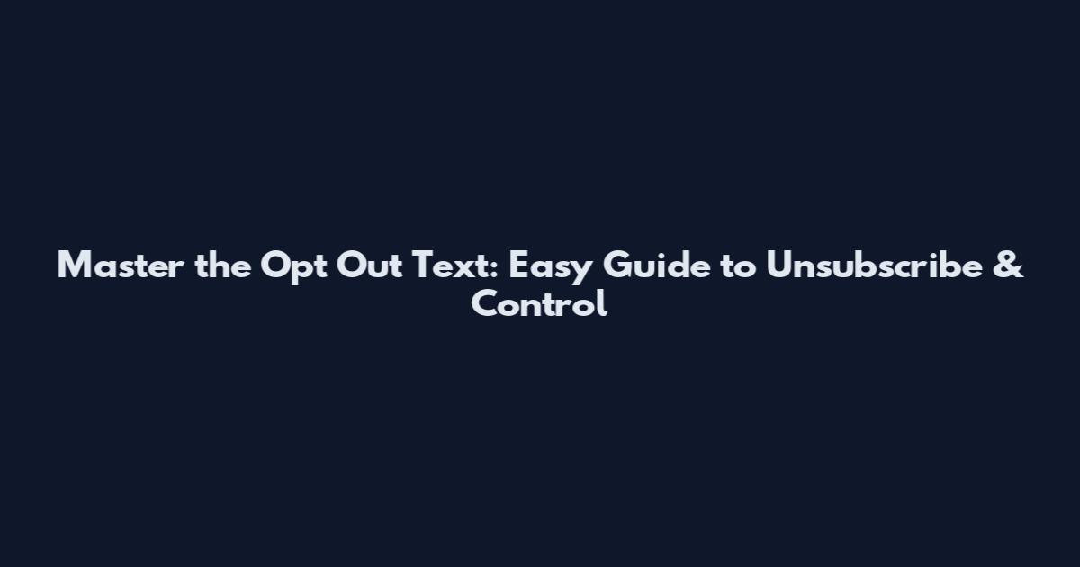 Master the Opt Out Text: Easy Guide to Unsubscribe & Control