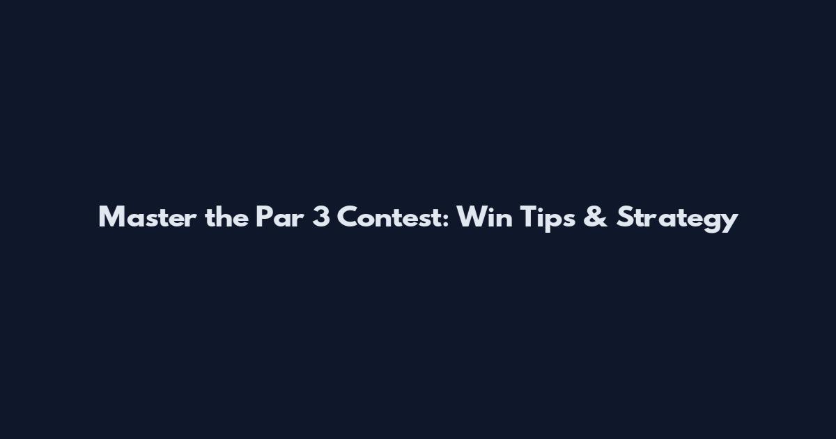 Master the Par 3 Contest: Win Tips & Strategy