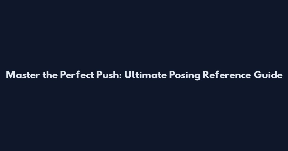 Master the Perfect Push: Ultimate Posing Reference Guide