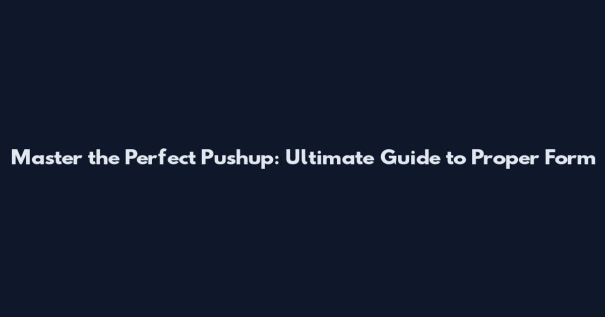 Master the Perfect Pushup: Ultimate Guide to Proper Form