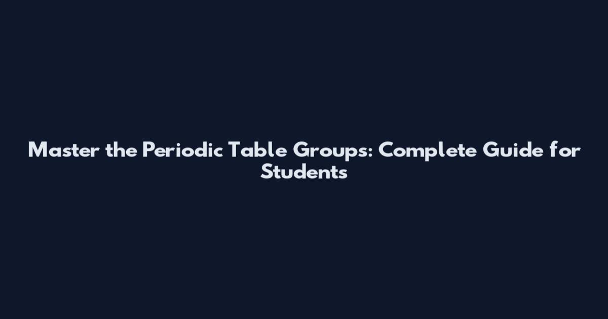 Master the Periodic Table Groups: Complete Guide for Students