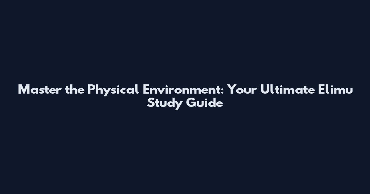 Master the Physical Environment: Your Ultimate Elimu Study Guide