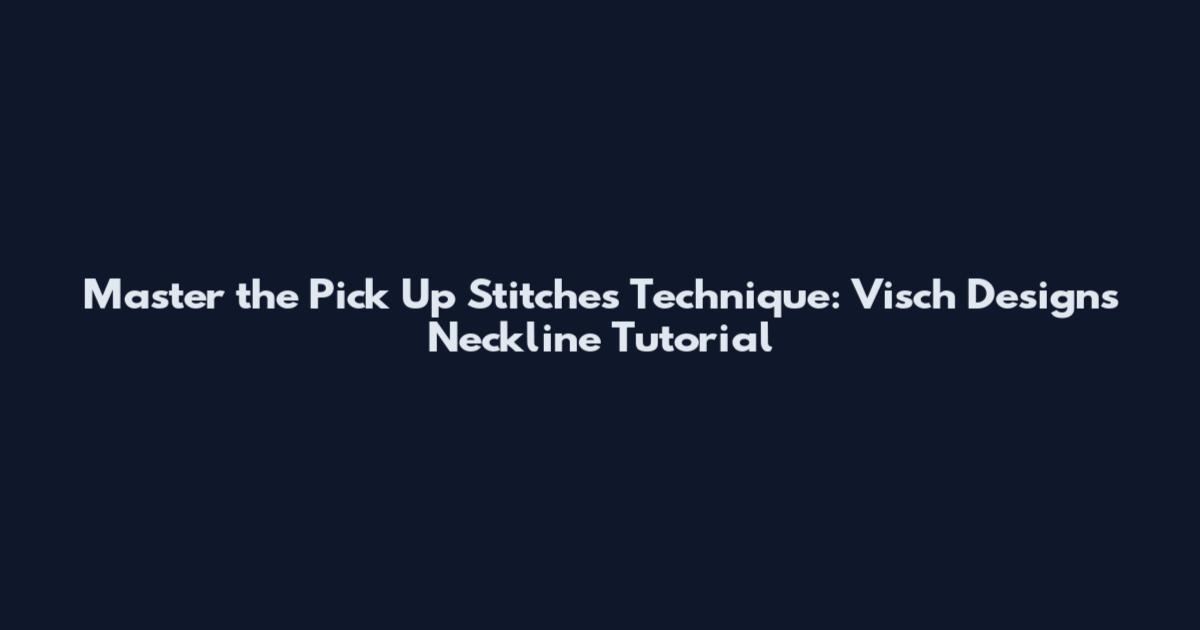 Master the Pick Up Stitches Technique: Visch Designs Neckline Tutorial