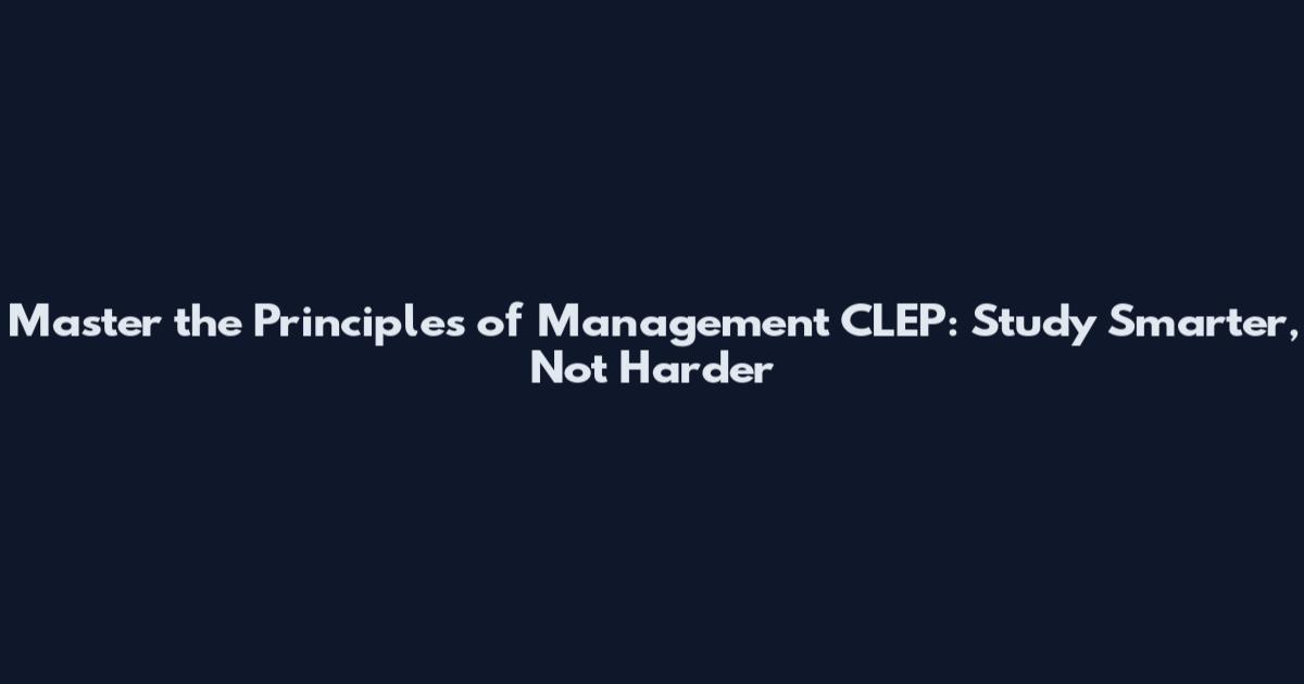 Master the Principles of Management CLEP: Study Smarter, Not Harder