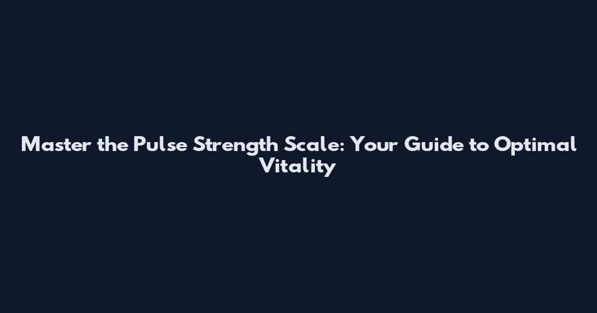 Master the Pulse Strength Scale: Your Guide to Optimal Vitality