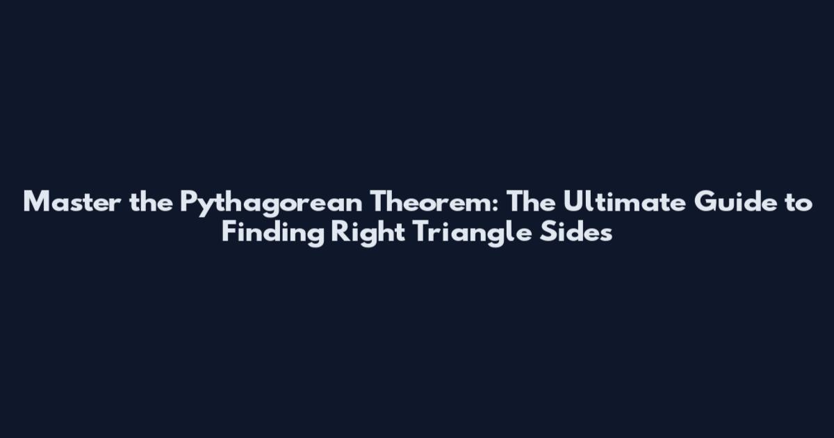 Master the Pythagorean Theorem: The Ultimate Guide to Finding Right Triangle Sides