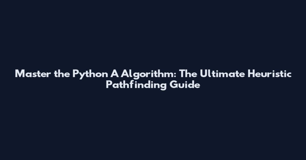 Master the Python A* Algorithm: The Ultimate Heuristic Pathfinding Guide