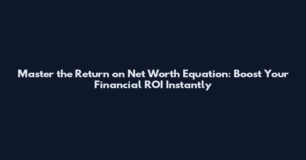 Master the Return on Net Worth Equation: Boost Your Financial ROI Instantly