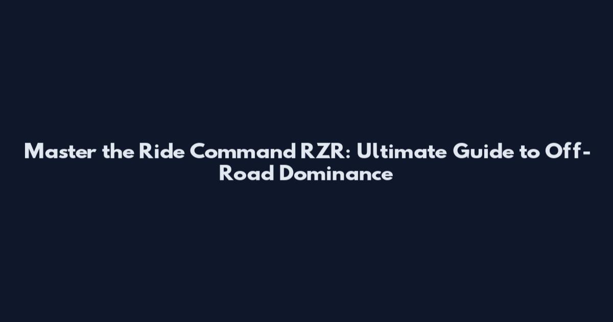 Master the Ride Command RZR: Ultimate Guide to Off-Road Dominance
