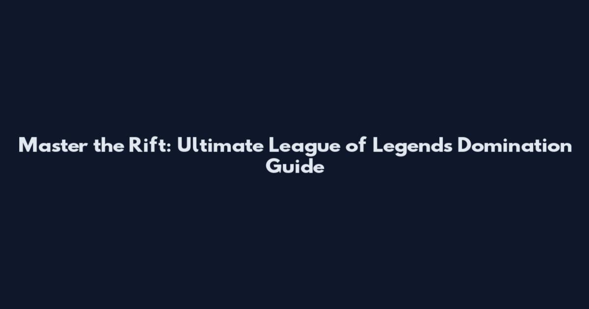 Master the Rift: Ultimate League of Legends Domination Guide