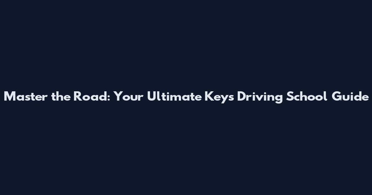 Master the Road: Your Ultimate Keys Driving School Guide