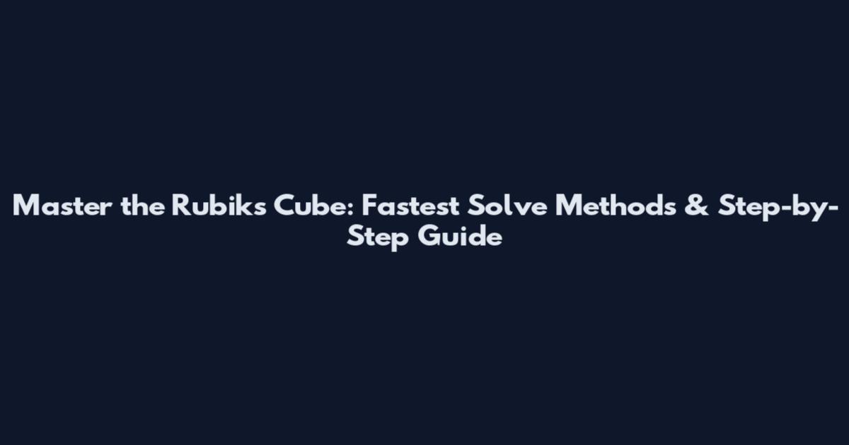 Master the Rubik's Cube: Fastest Solve Methods & Step-by-Step Guide