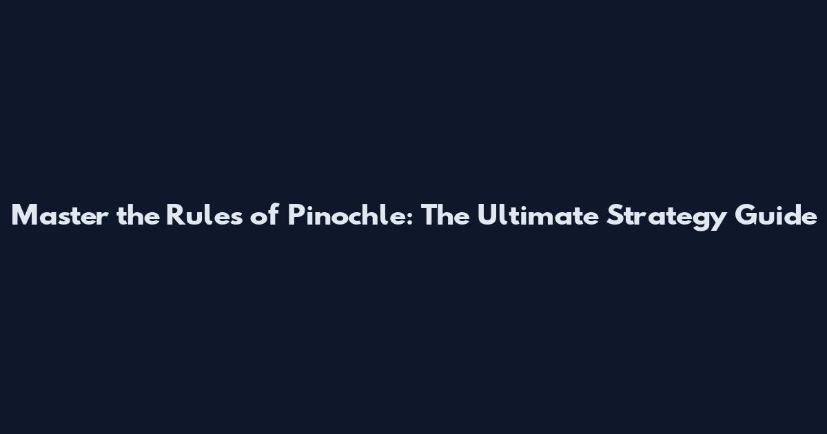 Master the Rules of Pinochle: The Ultimate Strategy Guide