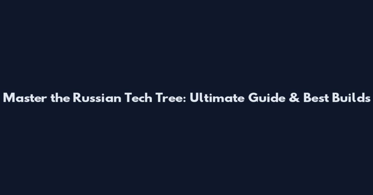 Master the Russian Tech Tree: Ultimate Guide & Best Builds