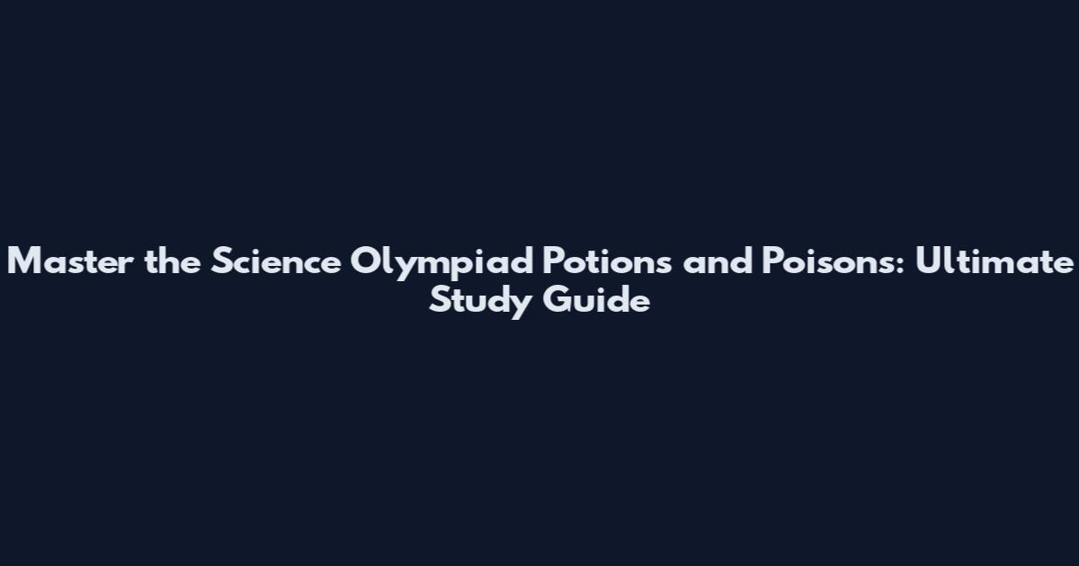Master the Science Olympiad Potions and Poisons: Ultimate Study Guide