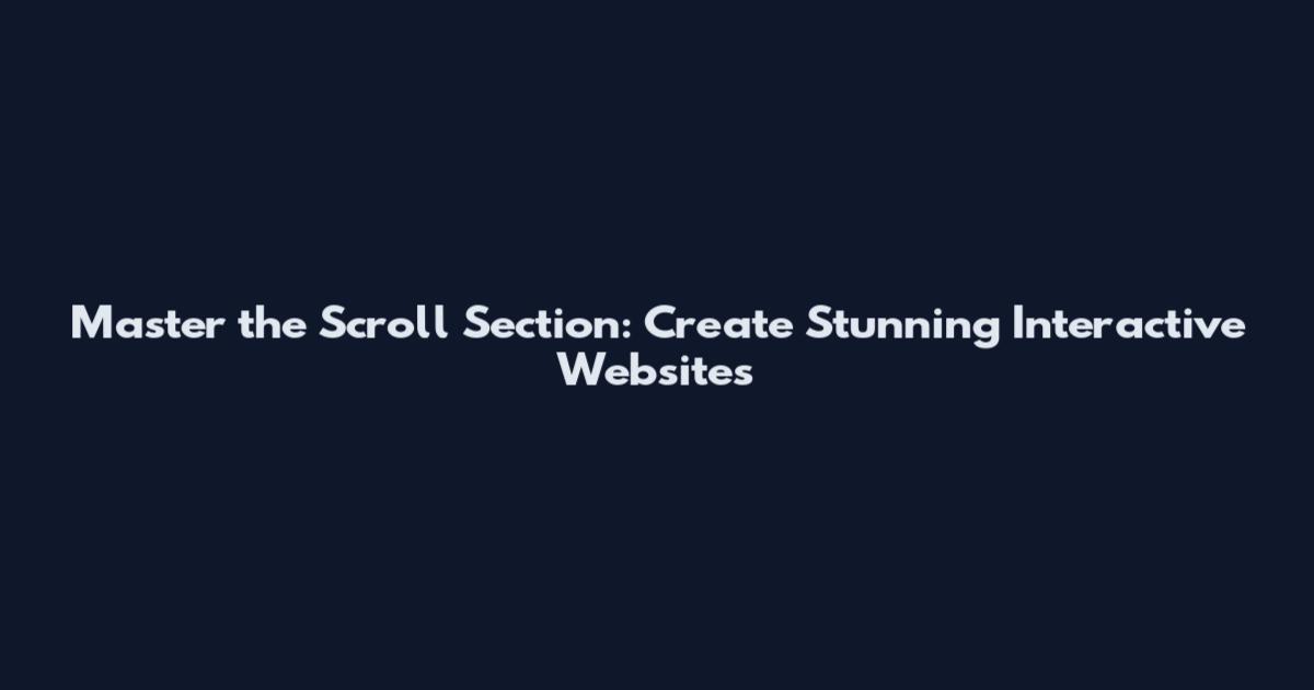 Master the Scroll Section: Create Stunning Interactive Websites