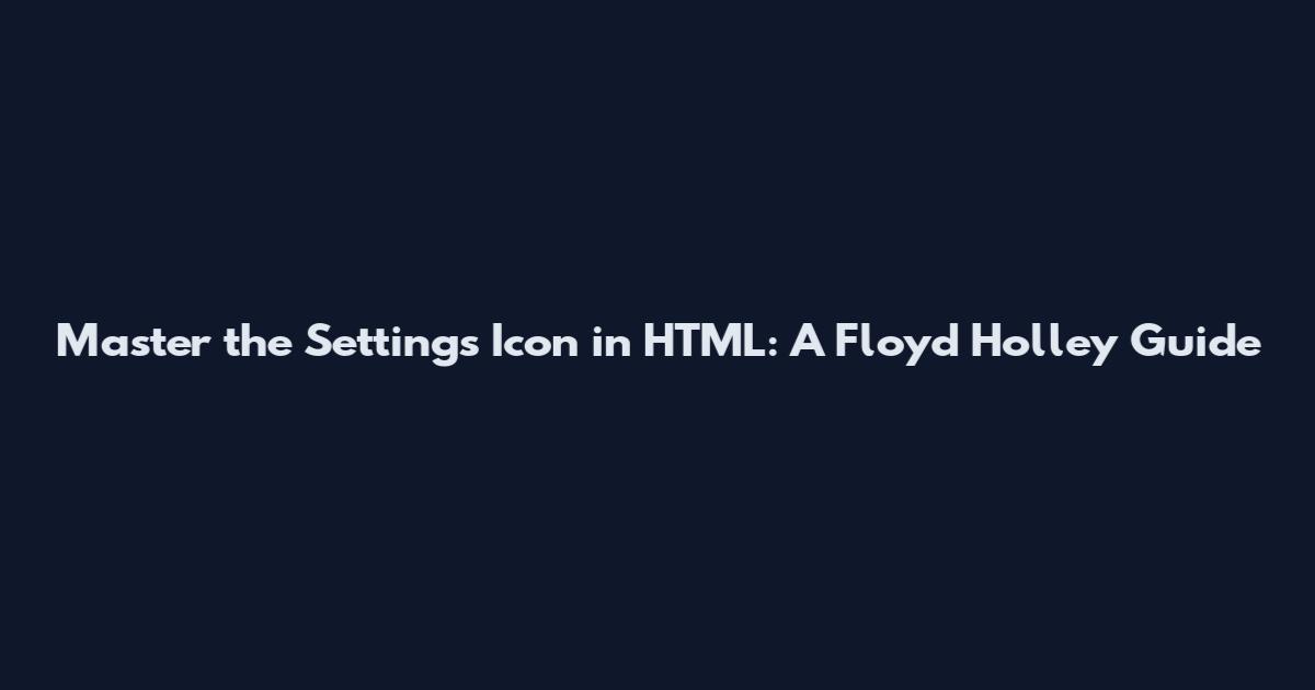 Master the Settings Icon in HTML: A Floyd Holley Guide