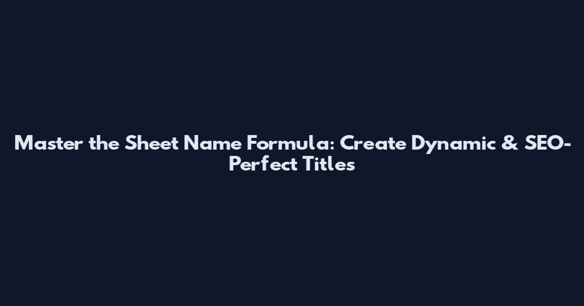 Master the Sheet Name Formula: Create Dynamic & SEO-Perfect Titles