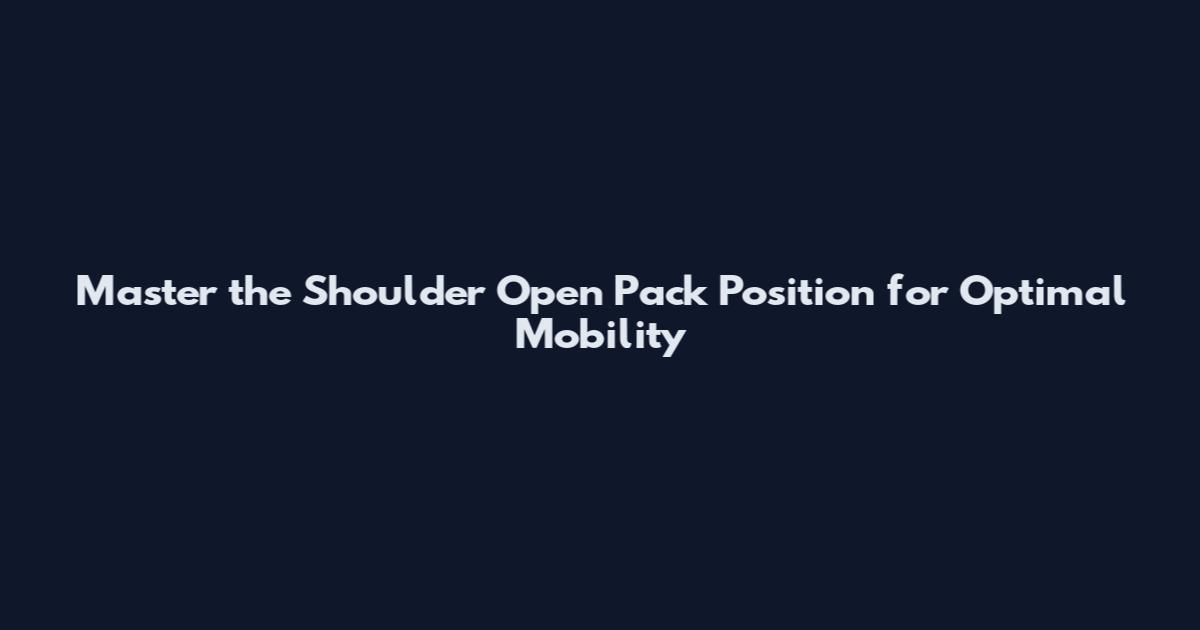 Master the Shoulder Open Pack Position for Optimal Mobility
