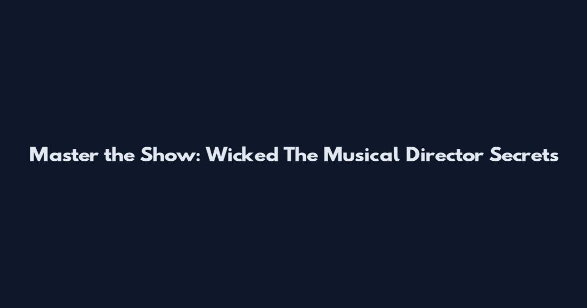 Master the Show: Wicked The Musical Director Secrets
