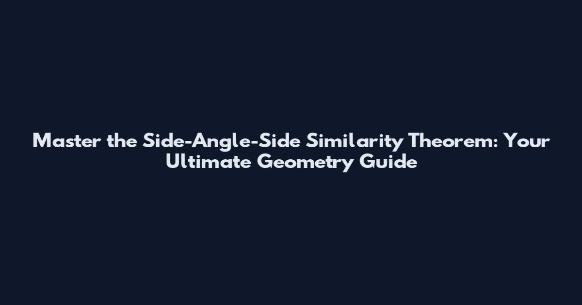 Master the Side-Angle-Side Similarity Theorem: Your Ultimate Geometry Guide