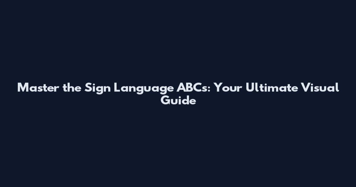 Master the Sign Language ABCs: Your Ultimate Visual Guide