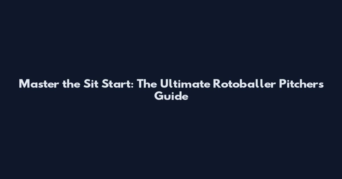 Master the Sit Start: The Ultimate Rotoballer Pitcher's Guide