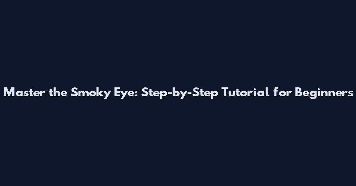 Master the Smoky Eye: Step-by-Step Tutorial for Beginners