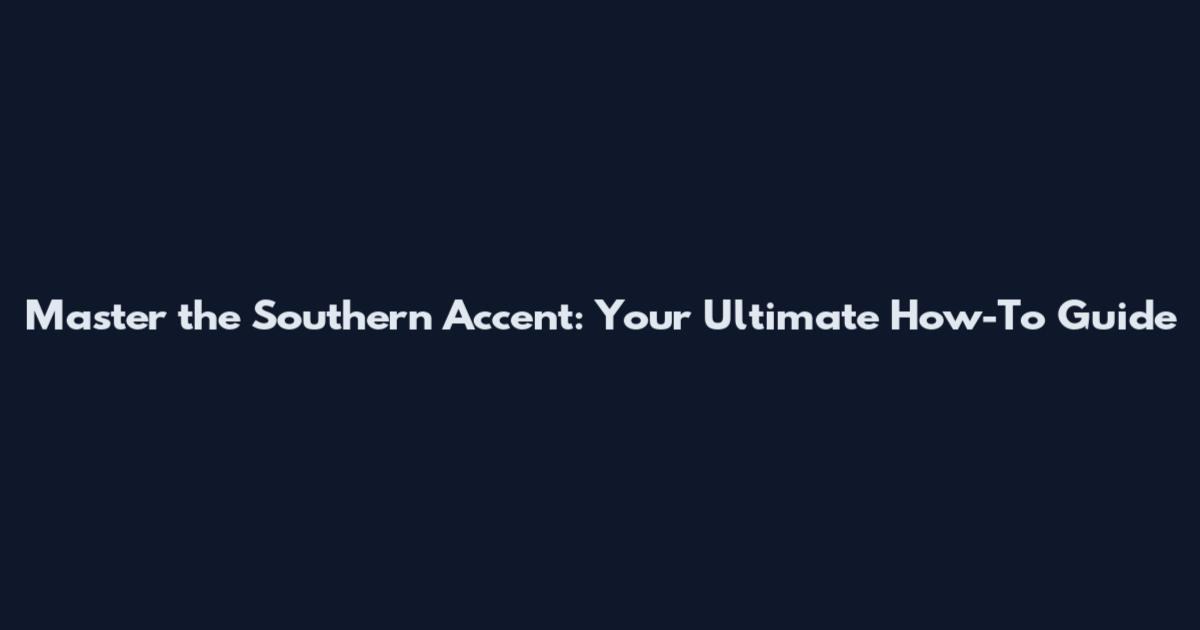 Master the Southern Accent: Your Ultimate How-To Guide