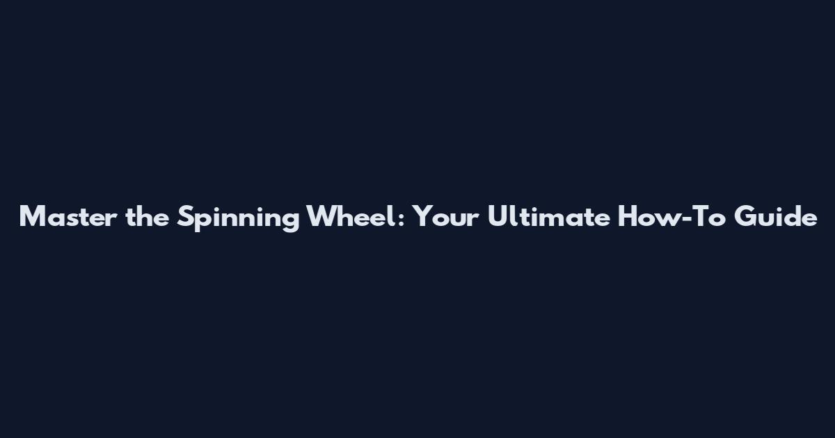 Master the Spinning Wheel: Your Ultimate How-To Guide