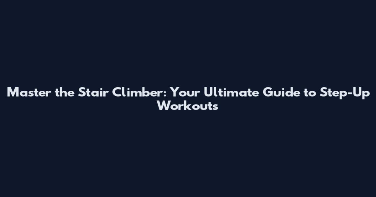 Master the Stair Climber: Your Ultimate Guide to Step-Up Workouts