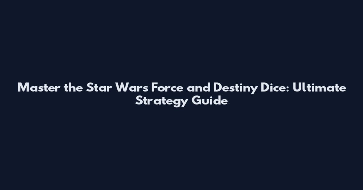 Master the Star Wars Force and Destiny Dice: Ultimate Strategy Guide