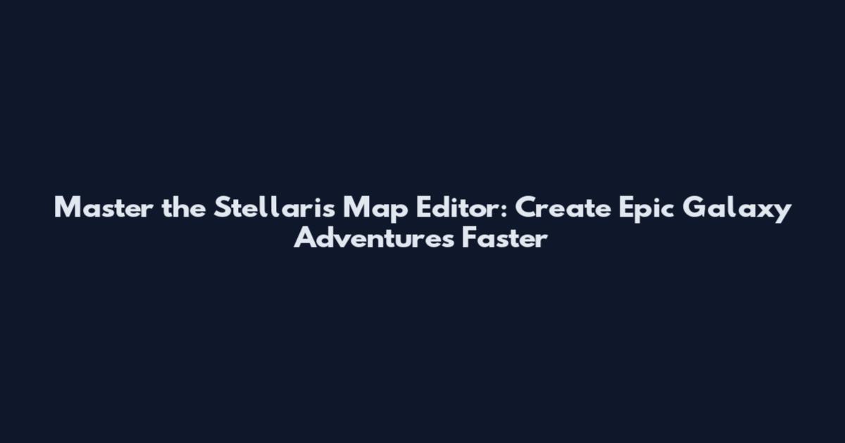 Master the Stellaris Map Editor: Create Epic Galaxy Adventures Faster