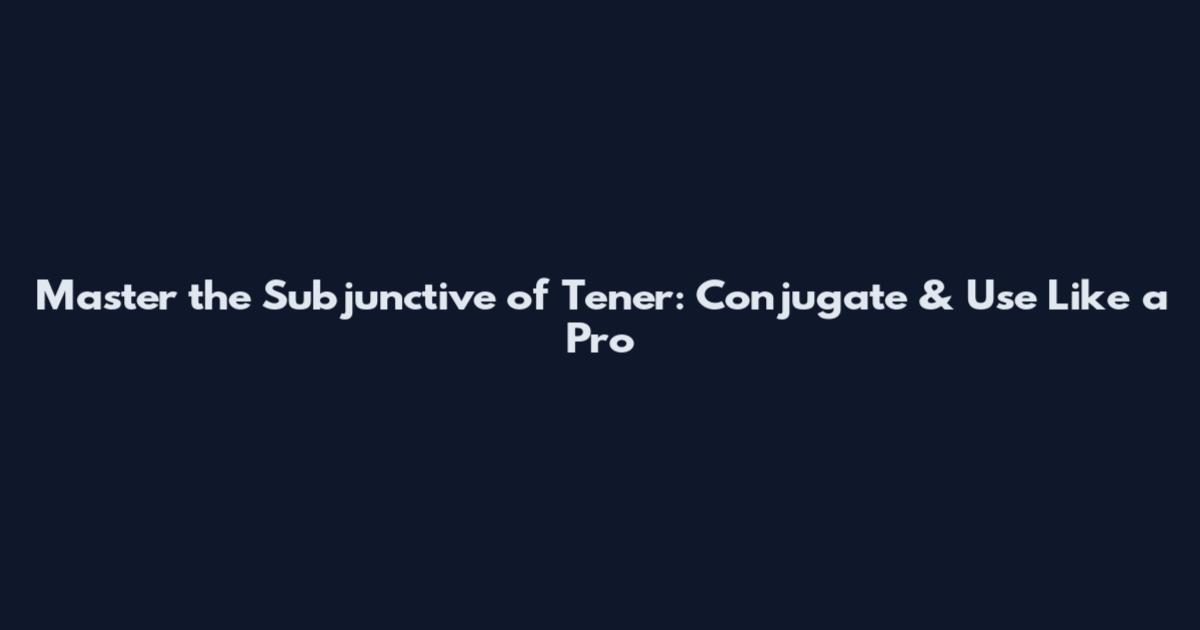 Master the Subjunctive of Tener: Conjugate & Use Like a Pro