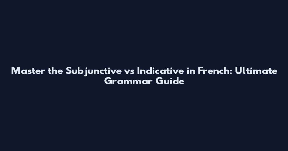 Master the Subjunctive vs Indicative in French: Ultimate Grammar Guide