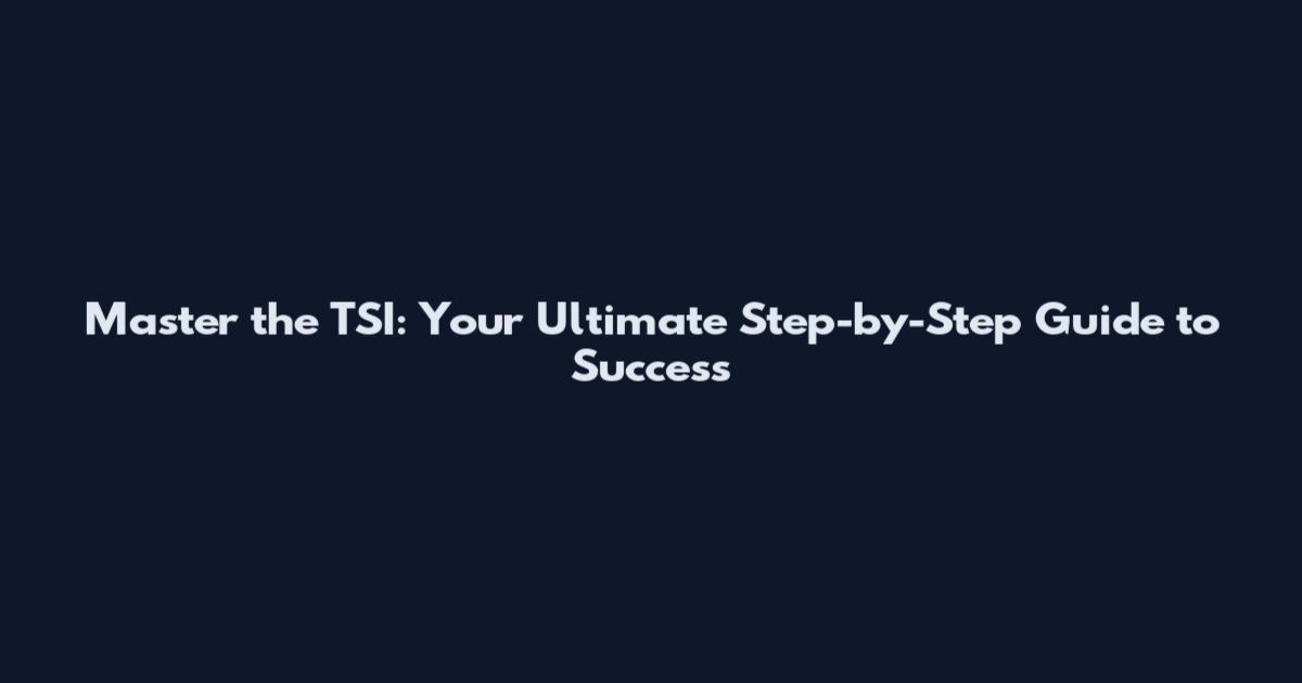 Master the TSI: Your Ultimate Step-by-Step Guide to Success