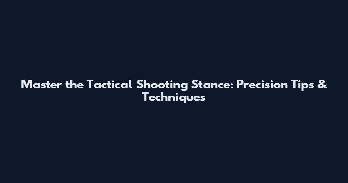 Master the Tactical Shooting Stance: Precision Tips & Techniques