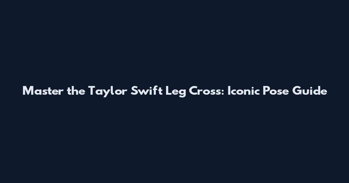 Master the Taylor Swift Leg Cross: Iconic Pose Guide